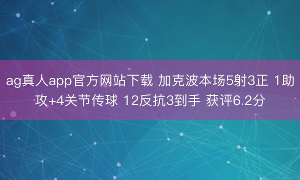 ag真人app官方网站下载 加克波本场5射3正 1助攻+4关节传球 12反抗3到手 获评6.2分