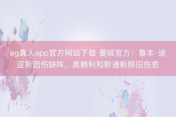 ag真人app官方网站下载 曼城官方：鲁本·迪亚斯因伤缺阵，奥赖利和斯通斯照旧伤愈