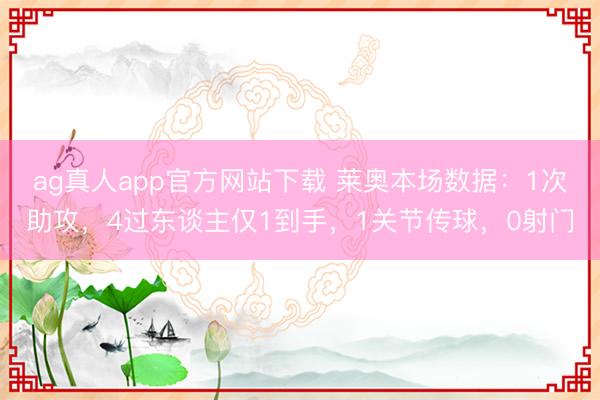 ag真人app官方网站下载 莱奥本场数据：1次助攻，4过东谈主仅1到手，1关节传球，<a href=