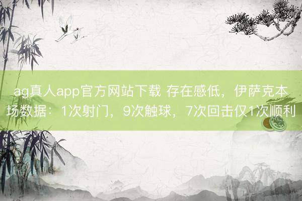 ag真人app官方网站下载 存在感低，伊萨克本场数据：1次射门，9次触球，<a href=