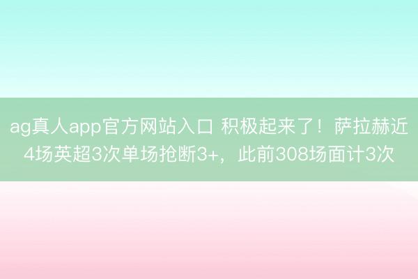ag真人app官方网站入口 积极起来了！萨拉赫近4场英超3次单场抢断3+，此前308场面计3次