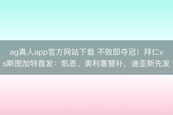 ag真人app官方网站下载 不败即夺冠！拜仁vs斯图加特首发：凯恩、奥利塞替补，迪亚斯先发