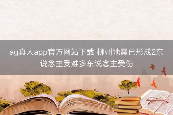 ag真人app官方网站下载 柳州地震已形成2东说念主受难多东说念主受伤