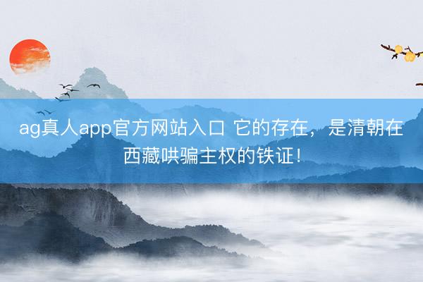 ag真人app官方网站入口 它的存在，是清朝在西藏哄骗主权的铁证！