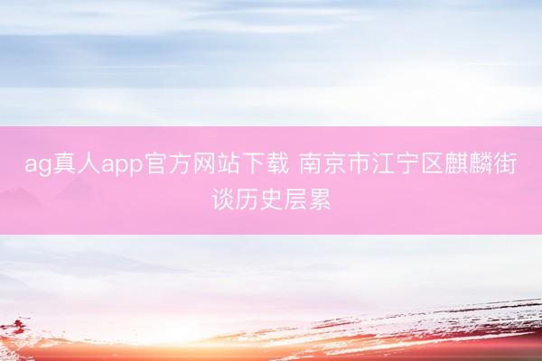 ag真人app官方网站下载 南京市江宁区麒麟街谈历史层累