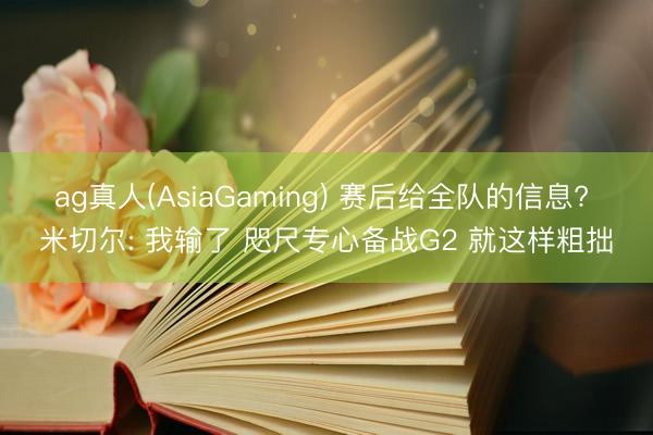 ag真人(AsiaGaming) 赛后给全队的信息? 米切尔: 我输了 咫尺专心备战G2 就这样粗拙