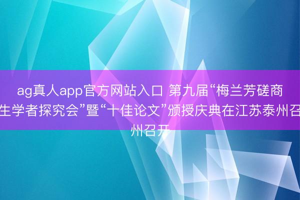 ag真人app官方网站入口 第九届“梅兰芳磋商后生学者探究会”暨“十佳论文”颁授庆典在江苏泰州召开