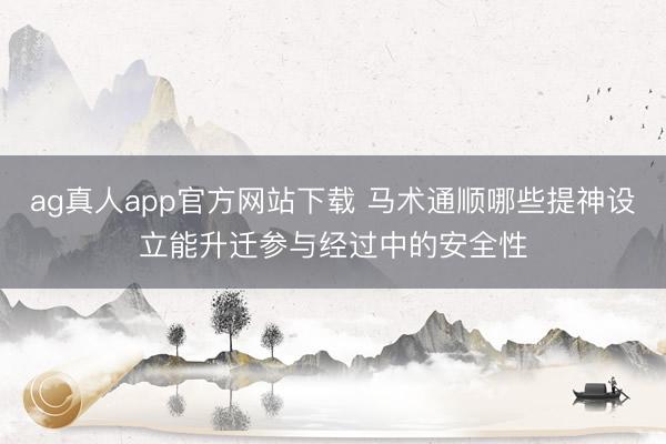 ag真人app官方网站下载 马术通顺哪些提神设立能升迁参与经过中的安全性