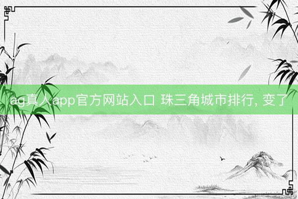 ag真人app官方网站入口 珠三角城市排行， 变了