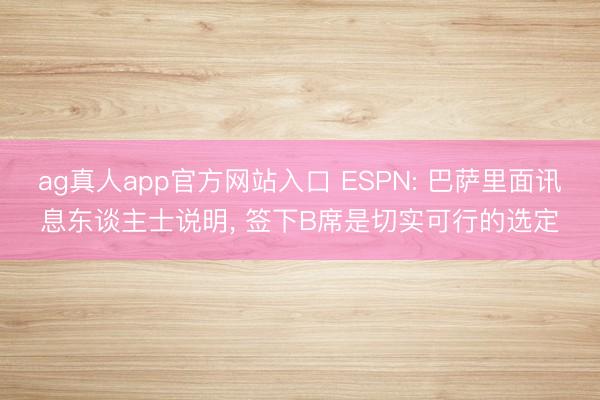ag真人app官方网站入口 ESPN: 巴萨里面讯息东谈主士说明， 签下B席是切实可行的选定