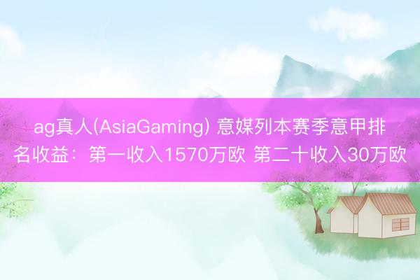 ag真人(AsiaGaming) 意媒列本赛季意甲排名收益：第一收入1570万欧 第二十收入30万欧