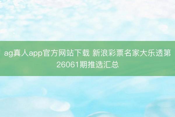 ag真人app官方网站下载 新浪彩票名家大乐透第26061期推选汇总