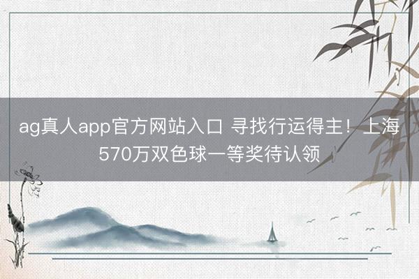 ag真人app官方网站入口 寻找行运得主！上海570万双色球一等奖待认领