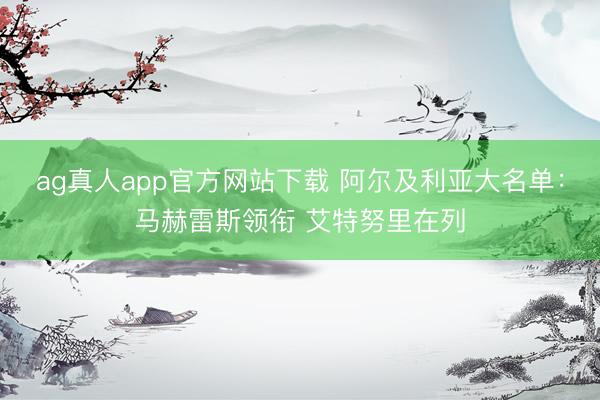 ag真人app官方网站下载 阿尔及利亚大名单：马赫雷斯领衔 艾特努里在列