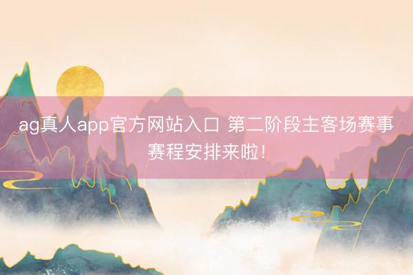 ag真人app官方网站入口 第二阶段主客场赛事赛程安排来啦！