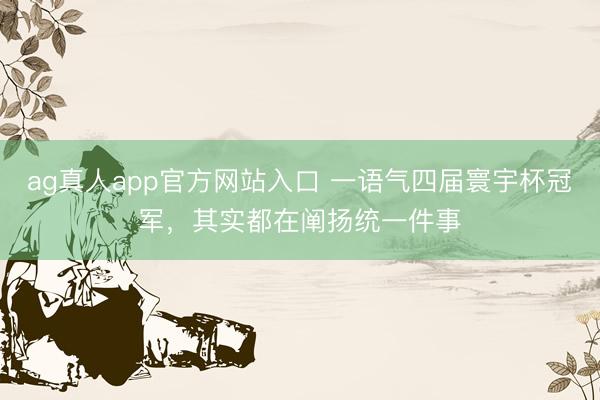 ag真人app官方网站入口 一语气四届寰宇杯冠军，其实都在阐扬统一件事