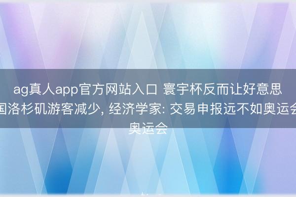 ag真人app官方网站入口 寰宇杯反而让好意思国洛杉矶游客减少， 经济学家: 交易申报远不如奥运会
