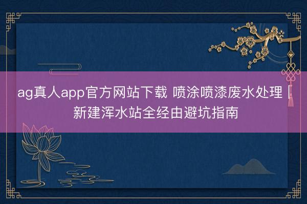 ag真人app官方网站下载 喷涂喷漆废水处理 | 新建浑水站全经由避坑指南