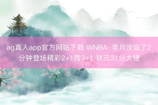 ag真人app官方网站下载 WNBA: 李月汝临了2分钟登场精彩2+1轰3+1 状元31分大捷