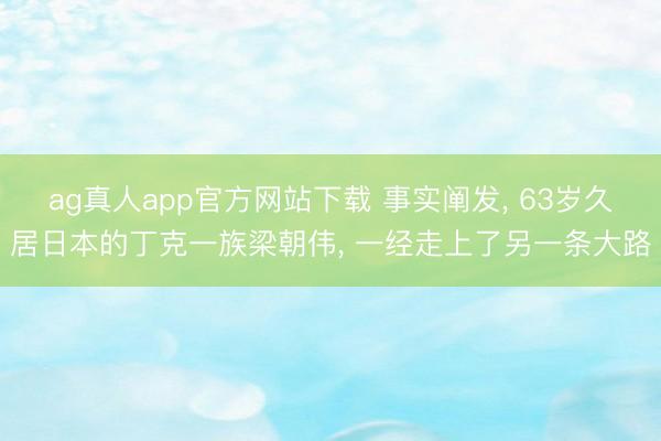 ag真人app官方网站下载 事实阐发， 63岁久居日本的丁克一族梁朝伟， 一经走上了另一条大路