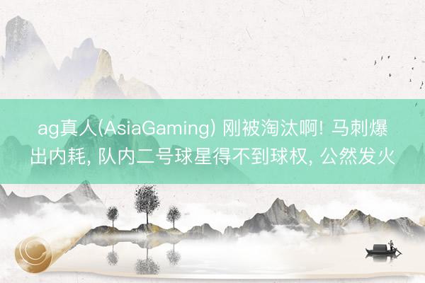 ag真人(AsiaGaming) 刚被淘汰啊! 马刺爆出内耗, 队内二号球星得不到球权, 公然发火