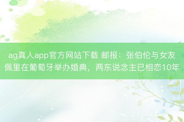 ag真人app官方网站下载 邮报:张伯伦与女友佩里在葡萄牙举办婚典,两东说念主已相恋10年