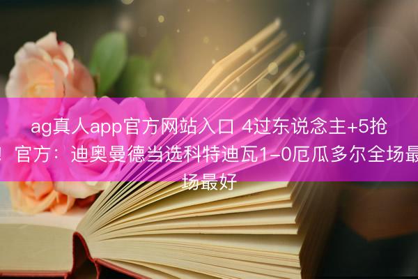 ag真人app官方网站入口 4过东说念主+5抢断！官方：迪奥曼德当选科特迪瓦1-0厄瓜多尔全场最好