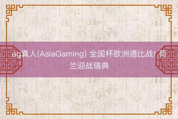 ag真人(AsiaGaming) 全国杯欧洲德比战! 荷兰迎战瑞典
